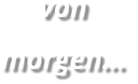 von morgen…
