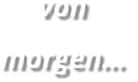 von morgen…